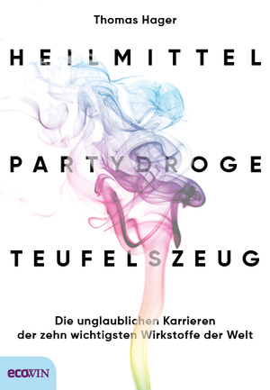 neues Buch – Thomas Hager – Heilmittel, Partydroge, Teufelszeug - Die unglaublichen Karrieren der zehn wichtigsten Wirkstoffe der Welt