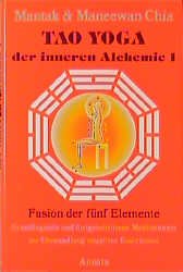 Mantak Chia (Autor), Maneewan Chia (Autor) - Tao Yoga der Inneren Alchemie I Fusion der fnf Elemente Grundlegende und fortgeschrittene Mediationen zur Umwandlung negativer Emotionen