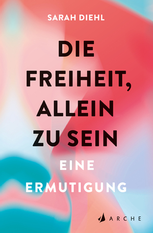 ISBN 9783716000168: Die Freiheit, allein zu sein | Eine Ermutigung | Sarah Diehl | Taschenbuch | 400 S. | Deutsch | 2024 | Arche Literatur Verlag | EAN 9783716000168