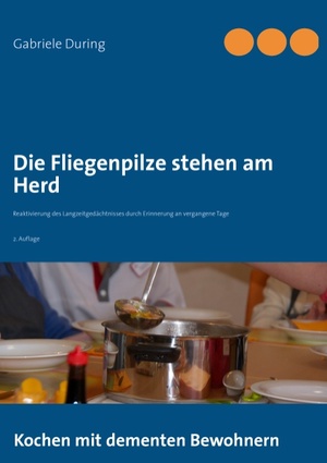 ISBN 9783732248100: Die Fliegenpilze stehen am Herd – Kochen mit dementen Bewohnern - Reaktivierung des Langzeitgedächtnisses durch Erinnerung an vergangene Tage