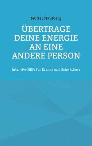 ISBN 9783734710650: Übertrage Deine Energie an eine andere Person - Intensive Hilfe für Kranke und Schwächere