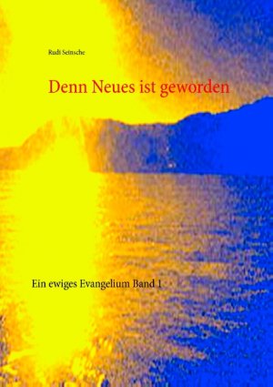 ISBN 9783734786921: Denn Neues ist geworden - Ein ewiges Evangelium Band 1