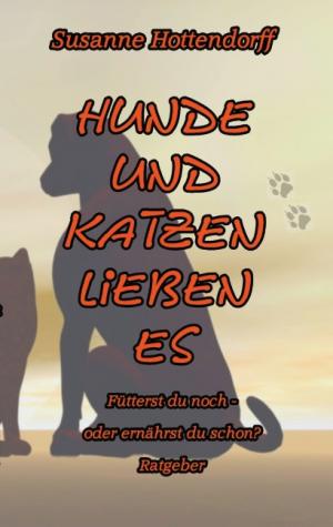 ISBN 9783735720696: Hunde und Katzen lieben es: Fütterst du noch -  oder ernährst du schon? - Hottendorff, Susanne