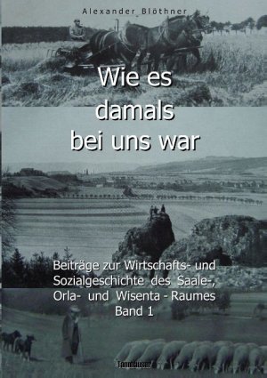 ISBN 9783738654172: Wie es damals bei uns war. Eine Geschichte der Landwirtschaft und des Dorflebens, der Sitten und Gebräuche, der Bauernhöfe und der Rittergüter im Land ... des Saale-, Orla- und Wisenta-Raumes Band 1