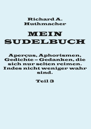 ISBN 9783739252322: Mein Sudelbuch, Teil 3 - Aperçus, Aphorismen, Gedichte – Gedanken, die sich nur selten reimen. Indes nicht weniger wahr sind.