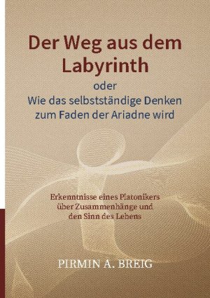 ISBN 9783740780296: Der Weg aus dem Labyrinth oder Wie das selbstständige Denken zum Faden der Ariadne wird - Erkenntnisse eines Platonikers über Zusammenhänge und den Sinn des Lebens