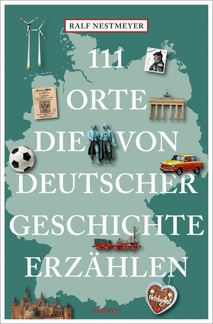 ISBN 9783740820046: 111 Orte, die von deutscher Geschichte erzählen