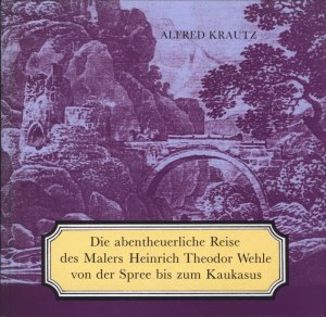 ISBN 9783742005144: Die abentheuerliche Reise des Malers Heinrich Theodor Wehle von der Spree bis zum Kaukasus