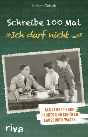 ISBN 9783742311085: Schreibe 100 Mal: "Ich darf nicht ..." – Als Lehrer noch Schulmeister und Schüler Lausbuben waren