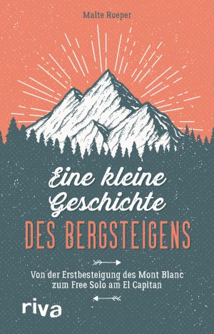 ISBN 9783742316059: Eine kleine Geschichte des Bergsteigens - Von der Erstbesteigung des Mont Blanc zum Free Solo am El Capitan