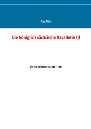 ISBN 9783743118423: Die königlich sächsische Kavallerie (I) | Die Standarten 1807/11 - 1815 | Jörg Titze | Taschenbuch | Beiträge zur sächsischen Militärgeschichte zwischen 1793 und 1815 | Paperback | 60 S. | Deutsch