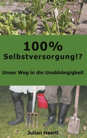 ISBN 9783743138926: 100% Selbstversorgung!? | Unser Weg in die Unabhängigkeit | Julian Haertl | Taschenbuch | Paperback | 168 S. | Deutsch | 2017 | BoD - Books on Demand | EAN 9783743138926