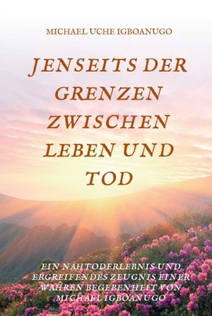 ISBN 9783743909724: JENSEITS DER GRENZEN ZWISCHEN LEBEN UND TOD - EIN NAHTODERLEBNIS UND ERGREIFENDES ZEUGNIS EINER WAHREN BEGEBENHEIT VON MICHAEL IGBOANUGO