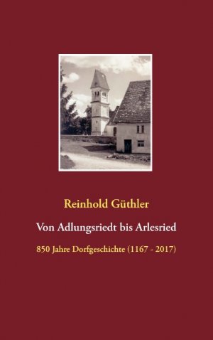 ISBN 9783744882460: Von Adlungsriedt bis Arlesried - 850 Jahre Dorfgeschichte (1167 - 2017)