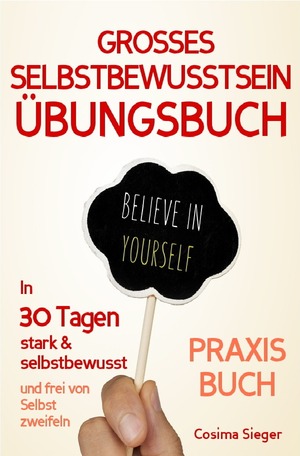 ISBN 9783745057010: Selbstbewusstsein: DAS GROSSE ÜBUNGSBUCH FÜR EIN STARKES SELBSTBEWUSSTSEIN! Wie Sie in 30 Tagen systematisch Ihr Selbstbewusstsein stärken, Ihr Selbstwertgefühl aufbauen und ein unerschütterlich starkes Selbstvertrauen gewinnen – (Selbstbewusstsein, Selbs