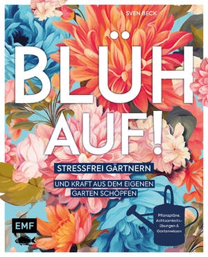 ISBN 9783745918502: Blüh auf! – Stressfrei gärtnern und Kraft aus dem eigenen Garten schöpfen – Mit Achtsamkeitsübungen, harmonischen Pflanzplänen und viel Gartenwissen