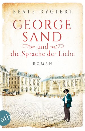 gebrauchtes Buch – Beate Rygiert – George Sand und die Sprache der Liebe: Roman (Außergewöhnliche Frauen zwischen Aufbruch und Liebe, Band 1)