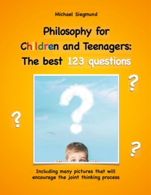 ISBN 9783748109990: Philosophy for Children and Teenagers: The best 123 questions - Including many pictures that will encourage the joint thinking process