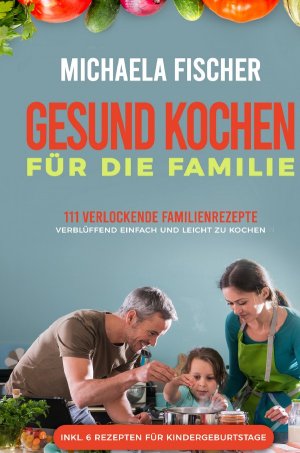 neues Buch – Michaela Fischer – Gesund kochen fuer die Familie: 111 verlockende Familienrezepte