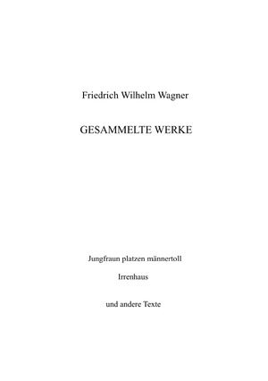 ISBN 9783750289574: Gesammelte Werke. "Jungfraun platzen männertoll", "Irrenhaus" und andere Texte. hrsgg. v. wilfried ihrig