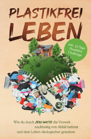 ISBN 9783750296640: Plastikfrei leben - Wie du durch Zero Waste die Umwelt nachhaltig von Abfall befreist und dein Leben ökologischer gestaltest- inkl. 30 Tage Plastikfrei Challenge