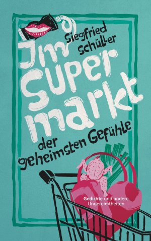 ISBN 9783750460201: Im Supermarkt der geheimsten Gefühle – Gedichte und andere Ungereimtheiten