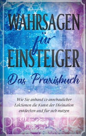 ISBN 9783751998345: Wahrsagen für Einsteiger - Das Praxisbuch: Wie Sie anhand 12 anschaulicher Lektionen die Kunst der Divination entdecken und für sich nutzen