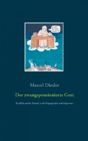 ISBN 9783752628975: Der zwangspensionierte Gott – Ein Blick aus der Zukunft in die Vergangenheit und Gegenwart