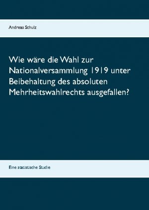 ISBN 9783752661873: Wie wäre die Wahl zur Nationalversammlung 1919 unter Beibehaltung des absoluten Mehrheitswahlrechts ausgefallen? - Eine statistische Studie