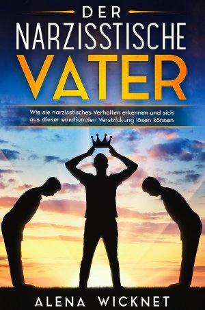 neues Buch – Alena Wicknet – Der narzisstische Vater - Wie sie narzisstisches Verhalten erkennen und sich aus dieser emotionalen Verstricken lösen können