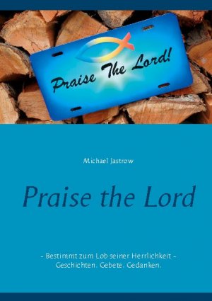 ISBN 9783753460116: Praise the Lord - Bestimmt zum Lob seiner Herrlichkeit - Geschichten. Gebete. Gedanken.