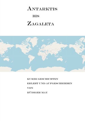 ISBN 9783754128527: Antarktis bis Zagaleta - Kurze Geschichten erlebt und aufgeschrieben von Rüdiger May