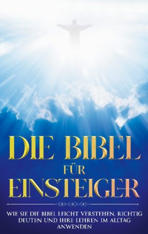 ISBN 9783754304747: Die Bibel für Einsteiger: Wie Sie die Bibel leicht verstehen, richtig deuten und ihre Lehren im Alltag anwenden