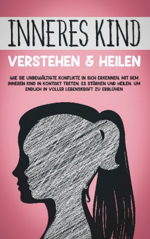 ISBN 9783754318393: Inneres Kind verstehen & heilen: Wie Sie unbewältigte Konflikte in sich erkennen, mit dem inneren Kind in Kontakt treten, es stärken und heilen, um endlich in voller Lebenskraft zu erblühen