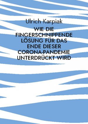 ISBN 9783754341827: Wie die fingerschnippende Lösung für das Ende dieser Corona-Pandemie unterdrückt wird | Zwangsweise Impfungen und die Verharmlosung der Folgen für Kinder greifen um sich | Ulrich Karpiak | Taschenbuch