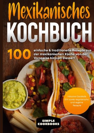 ISBN 9783755770183: Mexikanisches Kochbuch – 100 einfache & traditionelle Rezepte aus der mexikanischen Küche von der Vorspeise bis zum Dessert - Inklusive Cocktails DIY sowie vegetarische und vegane Rezepte