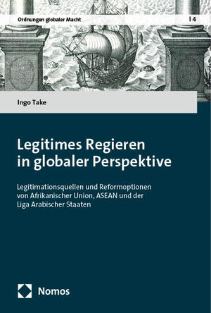 ISBN 9783756018468: Legitimes Regieren in globaler Perspektive | Legitimationsquellen und Reformoptionen von Afrikanischer Union, ASEAN und der Liga Arabischer Staaten | Ingo Take | Taschenbuch | 499 S. | Deutsch | 2024