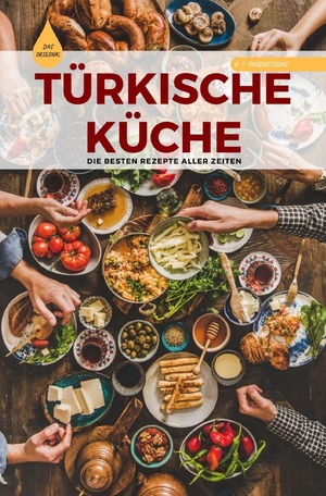 ISBN 9783756534647: TÜRKISCHE KÜCHE | Das Original: Die besten Rezepte ALLER ZEITEN - Rezepte für die ganze Familie sowie auch für Anfänger | Desserts und vieles mehr...