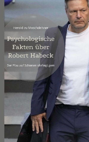 ISBN 9783756836840: Psychologische Fakten über Robert Habeck - Der Pfau auf Schienen ohrfeigt gern