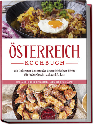 neues Buch – Isabella Huber – Oesterreich Kochbuch: Die leckersten Rezepte der oesterreichischen Kueche fuer jeden Geschmack und Anlass - inkl. Aufstrichen, Fingerfood, Desserts & Getraenken