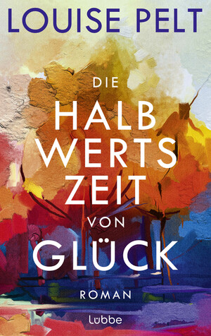 neues Buch – Louise Pelt – Die Halbwertszeit von Glück - Roman. Ein lebenskluger Roman über die große Frage: Was bedeutet eigentlich Glück?