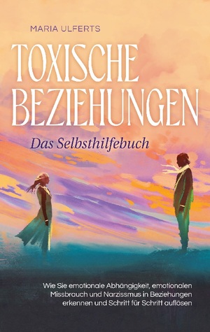 ISBN 9783757878504: Toxische Beziehungen - Das Selbsthilfebuch: Wie Sie emotionale Abhängigkeit, emotionalen Missbrauch und Narzissmus in Beziehungen erkennen und Schritt für Schritt auflösen