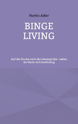 neues Buch – Martin Adler – Binge Living / Auf der Suche nach der Löwengrube - Leben als Mann mit Essstörung / Martin Adler / Taschenbuch / 112 S. / Deutsch / 2025 / BoD - Books on Demand / EAN 9783758365058