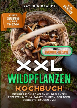 ISBN 9783758452932: XXL Wildpflanzen Kochbuch - Mit über 120+ leckeren Wildpflanzen Rezepten mit u.a. Salate, Suppen, Beilagen, Desserts, Saucen uvm.