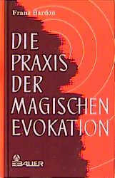 Franz Bardon - Die Praxis der magischen Evokation Anleitung zur Anrufung