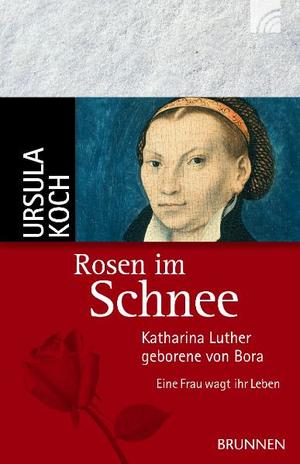 ISBN 9783765541261: Rosen im Schnee - Katharina Luther, geborene von Bora - Eine Frau wagt ihr Leben