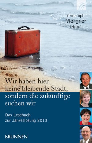 ISBN 9783765541735: Wir haben hier keine bleibende Stadt, sondern die zukünftige suchen wir - Das Lesebuch zur Jahreslosung 2013