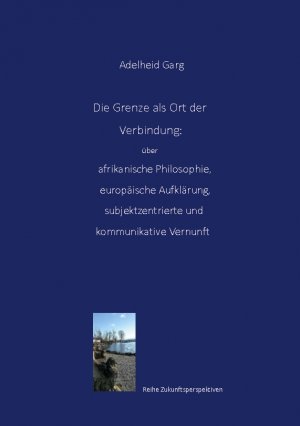 ISBN 9783769316339: Die Grenze als Ort der Verbindung: über afrikanische Philosophie, europäische Aufklärung, subjektzentrierte und kommunikative Vernunft