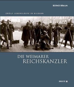 Bernd Braun (Autor) - Die Weimarer Reichskanzler Zwlf Lebenslufe in Bildern