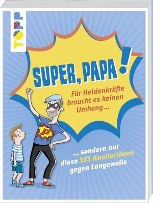 ISBN 9783772477836: Super, Papa! - Für Heldenkräfte braucht es keinen Umhang ... : .... sondern nur diese 333 Knallerideen gegen Langeweile